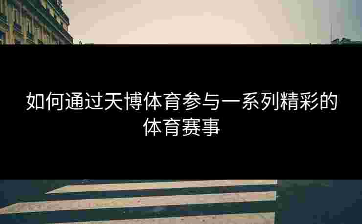 如何通过天博体育参与一系列精彩的体育赛事