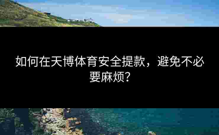 如何在天博体育安全提款，避免不必要麻烦？