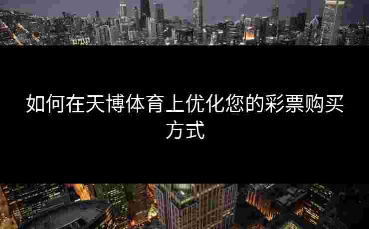如何在天博体育上优化您的彩票购买方式