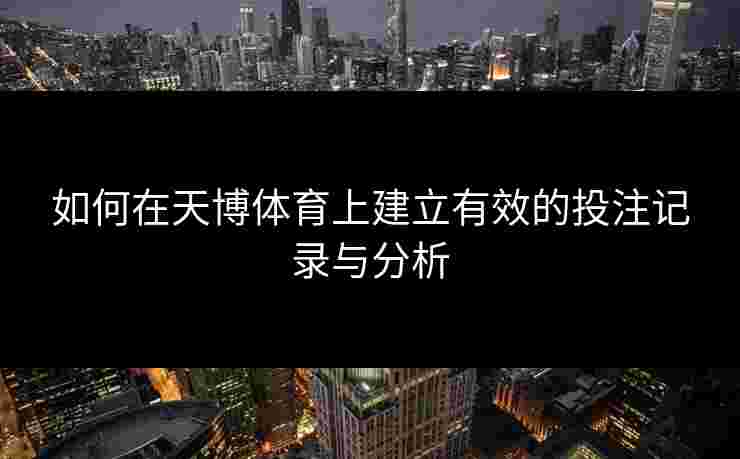 如何在天博体育上建立有效的投注记录与分析